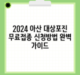 2024 아산 대상포진 무료접종 신청방법 완벽 가이드