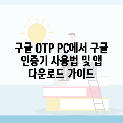 구글 OTP PC에서 구글 인증기 사용법 및 앱 다운로드 가이드