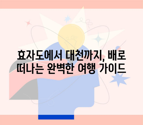 효자도에서 대천까지, 배로 떠나는 완벽한 여행 가이드