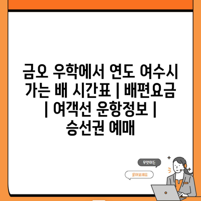 금오 우학에서 연도 여수시 가는 배 시간표 | 배편요금 | 여객선 운항정보 | 승선권 예매