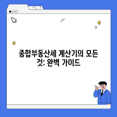 종합부동산세 계산기의 모든 것: 완벽 가이드