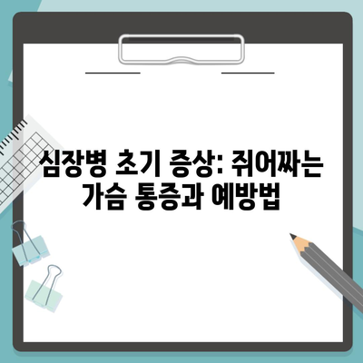 심장병 초기 증상: 쥐어짜는 가슴 통증과 예방법