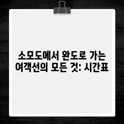 소모도에서 완도로 가는 여객선의 모든 것: 시간표