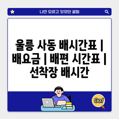 울릉 사동 배시간표 | 배요금 | 배편 시간표 | 선착장 배시간