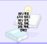 INFJ 특징 6가지 정리 | INFJ 성격, 직업, 연애, 궁합, 팩폭, 연예인