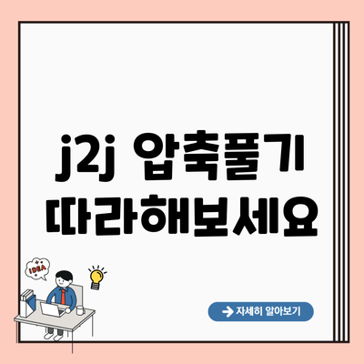 j2j 압축풀기 따라해보세요