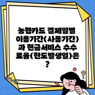 농협카드 결제일별 이용기간(사용기간)과 현금서비스 수수료율(한도발생일)은?