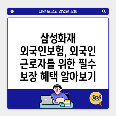 삼성화재 외국인보험, 외국인 근로자를 위한 필수 보장 혜택 알아보기