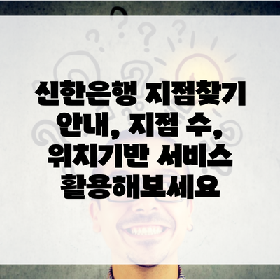 신한은행 지점찾기 안내, 지점 수, 위치기반 서비스 활용해보세요