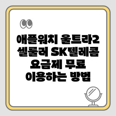 애플워치 울트라2 셀룰러 SK텔레콤 요금제 무료 이용하는 방법