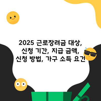 2025 근로장려금 대상, 신청 기간, 지급 금액, 신청 방법, 가구 소득 요건