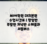 MI어학원 대치본원 수업시간표 | 평일반 주말반 저녁반 스케줄과 셔틀버스