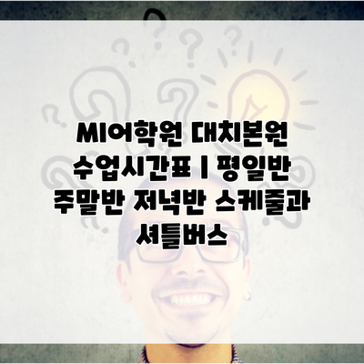 MI어학원 대치본원 수업시간표 | 평일반 주말반 저녁반 스케줄과 셔틀버스