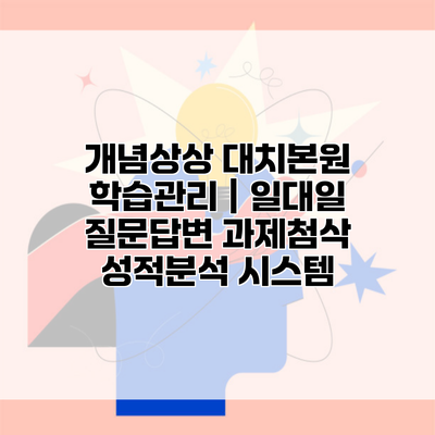 개념상상 대치본원 학습관리 | 일대일 질문답변 과제첨삭 성적분석 시스템