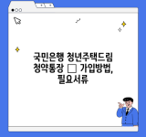 국민은행 청년주택드림 청약통장 – 가입방법, 필요서류