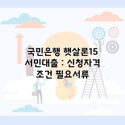 국민은행 햇살론15 서민대출 : 신청자격 조건 필요서류