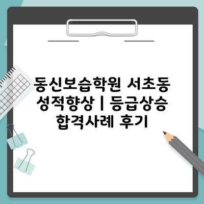 동신보습학원 서초동 성적향상 | 등급상승 합격사례 후기