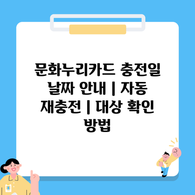 문화누리카드 충전일 날짜 안내 | 자동 재충전 | 대상 확인 방법