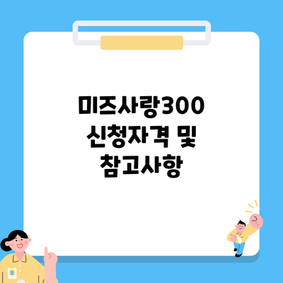 미즈사랑300 신청자격 및 참고사항