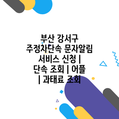 부산 강서구 주정차단속 문자알림 서비스 신청 | 단속 조회 | 어플 | 과태료 조회