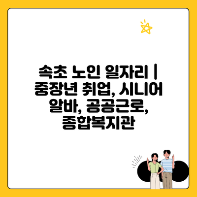 속초 노인 일자리 | 중장년 취업, 시니어 알바, 공공근로, 종합복지관