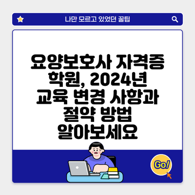 요양보호사 자격증 학원, 2024년 교육 변경 사항과 절약 방법 알아보세요