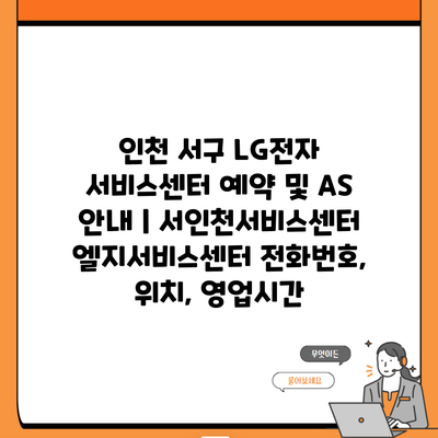 인천 서구 LG전자 서비스센터 예약 및 AS 안내 | 서인천서비스센터 엘지서비스센터 전화번호, 위치, 영업시간