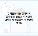 주택담보대출 갈아타기 실속있는 방법과 시기선택 고정금리 변동금리 전환전략 가이드