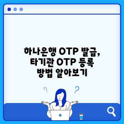 하나은행 OTP 발급, 타기관 OTP 등록 방법 알아보기