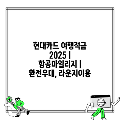 현대카드 여행적금 2025 | 항공마일리지 | 환전우대, 라운지이용