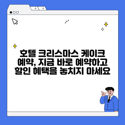 호텔 크리스마스 케이크 예약, 지금 바로 예약하고 할인 혜택을 놓치지 마세요