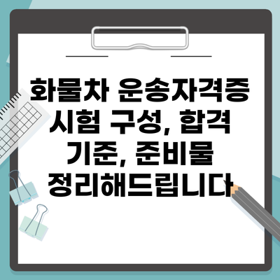 화물차 운송자격증 시험 구성, 합격 기준, 준비물 정리해드립니다