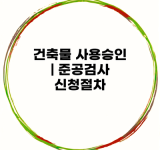 건축물 사용승인 | 준공검사 신청절차