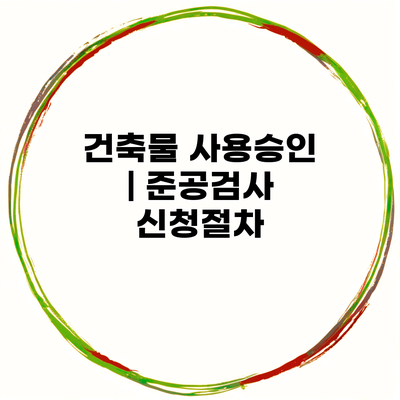 건축물 사용승인 | 준공검사 신청절차