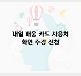 내일 배움 카드 사용처 확인 수강 신청