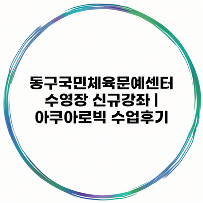 동구국민체육문예센터 수영장 신규강좌 | 아쿠아로빅 수업후기