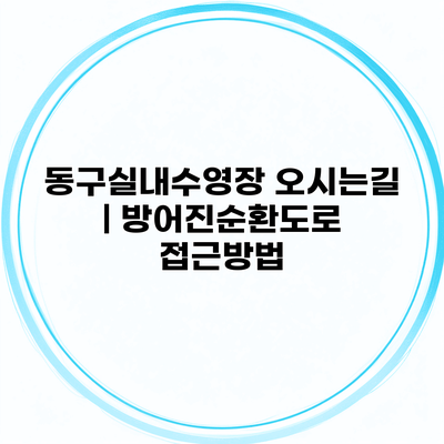 동구실내수영장 오시는길 | 방어진순환도로 접근방법