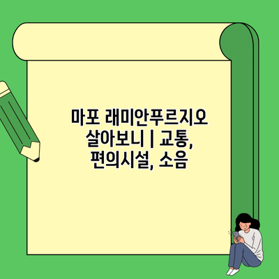 마포 래미안푸르지오 살아보니 | 교통, 편의시설, 소음