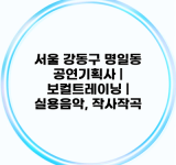 서울 강동구 명일동 공연기획사 | 보컬트레이닝 | 실용음악, 작사작곡