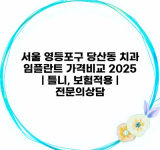 서울 영등포구 당산동 치과 임플란트 가격비교 2025 | 틀니, 보험적용 | 전문의상담