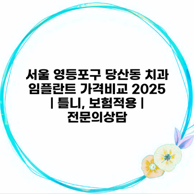 서울 영등포구 당산동 치과 임플란트 가격비교 2025 | 틀니, 보험적용 | 전문의상담