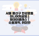 서울 용산구 한강로동 미니어처공방 | 원데이클래스 | 소품제작, 취미반