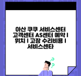 아산 쿠쿠 서비스센터 고객센터 AS센터 예약 l 위치 l 고장 수리비용 l 서비스센타