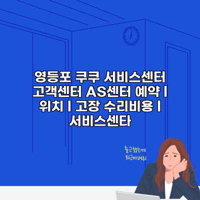 영등포 쿠쿠 서비스센터 고객센터 AS센터 예약 l 위치 l 고장 수리비용 l 서비스센타