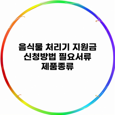 음식물 처리기 지원금 신청방법 필요서류 제품종류