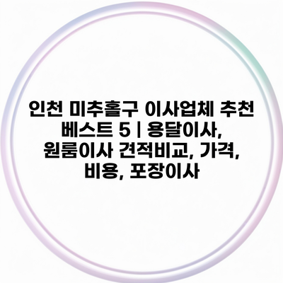 인천 미추홀구 이사업체 추천 베스트 5 | 용달이사, 원룸이사 견적비교, 가격, 비용, 포장이사