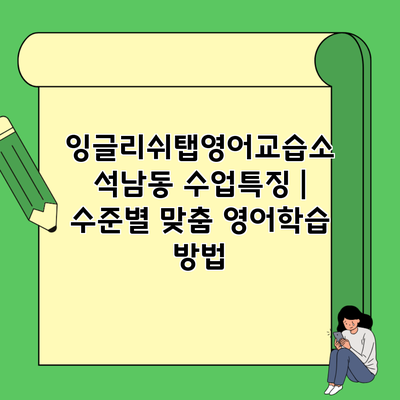 잉글리쉬탭영어교습소 석남동 수업특징 | 수준별 맞춤 영어학습 방법