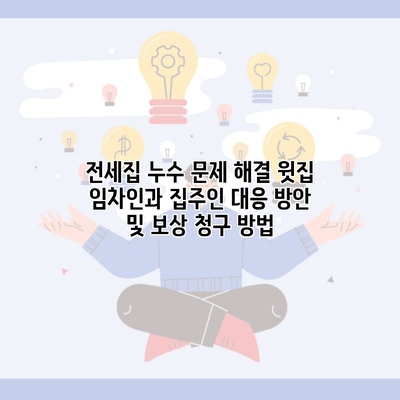 전세집 누수 문제 해결 윗집 임차인과 집주인 대응 방안 및 보상 청구 방법