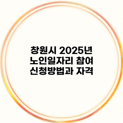 창원시 2025년 노인일자리 참여 신청방법과 자격