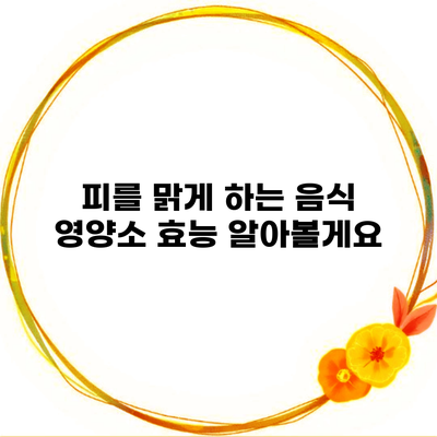 피를 맑게 하는 음식 영양소 효능 알아볼게요